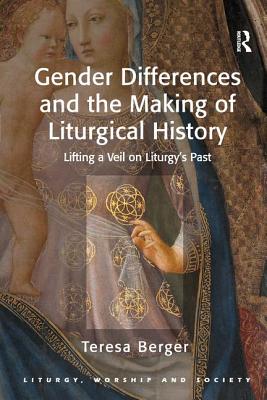 Gender Differences and the Making of Liturgical History: Lifting a Veil on Liturgy's Past - Berger, Teresa