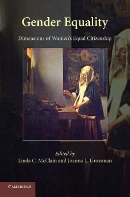 Gender Equality: Dimensions of Women's Equal Citizenship. Edited by Linda C. McClain, Joanna L. Grossman - McClain, Linda C (Editor), and Grossman, Joanna L (Editor)
