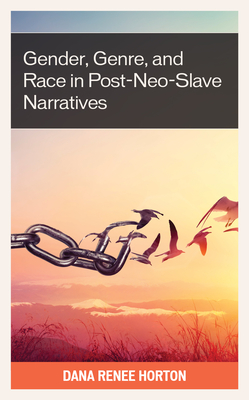 Gender, Genre, and Race in Post-Neo-Slave Narratives - Horton, Dana Renee