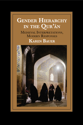 Gender Hierarchy in the Qur'an: Medieval Interpretations, Modern Responses - Bauer, Karen