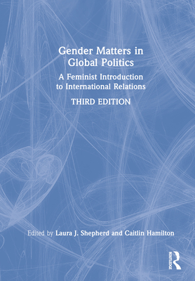 Gender Matters in Global Politics: A Feminist Introduction to International Relations - Shepherd, Laura J (Editor), and Hamilton, Caitlin (Editor)
