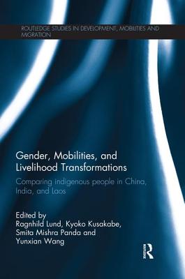 Gender, Mobilities, and Livelihood Transformations: Comparing Indigenous People in China, India, and Laos - Lund, Ragnhild (Editor), and Kusakabe, Kyoko (Editor), and Panda, Smita Mishra (Editor)