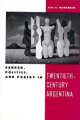 Gender, Politics, and Poetry in Twentieth-Century Argentina - Kuhnheim, Jill S