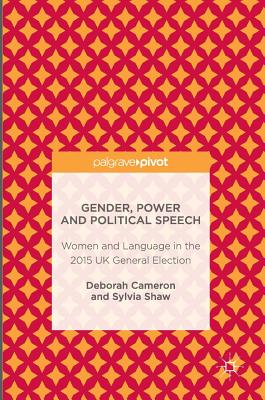 Gender, Power and Political Speech: Women and Language in the 2015 UK General Election - Cameron, Deborah, Professor, and Shaw, Sylvia