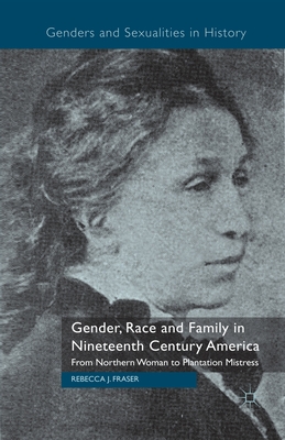 Gender, Race and Family in Nineteenth Century America: From Northern Woman to Plantation Mistress - Fraser, Rebecca