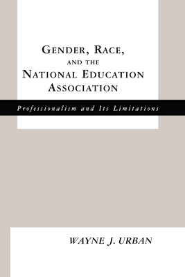 Gender, Race and the National Education Association: Professionalism and its Limitations - Urban, Wayne J.