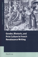 Gender, Rhetoric and Print Culture in French Renaissance Writing - Gray, Floyd