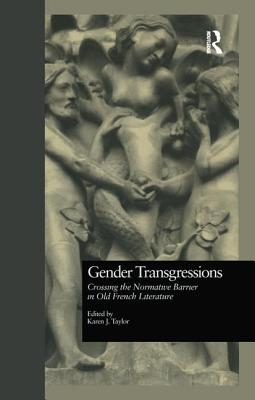 Gender Transgressions: Crossing the Normative Barrier in Old French Literature - Taylor, Karen J (Editor)