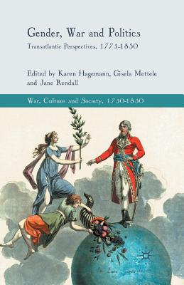 Gender, War and Politics: Transatlantic Perspectives, 1775-1830 - Hagemann, K (Editor), and Mettele, G (Editor), and Rendall, J (Editor)