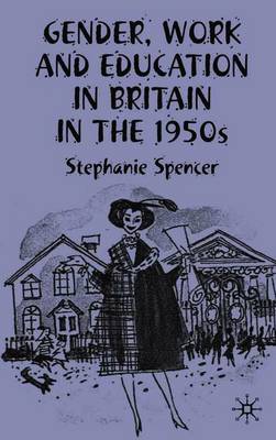 Gender, Work and Education in Britain in the 1950s - Spencer, S