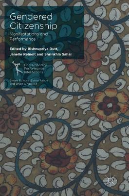 Gendered Citizenship: Manifestations and Performance - Dutt, Bishnupriya (Editor), and Reinelt, Janelle (Editor), and Sahai, Shrinkhla (Editor)