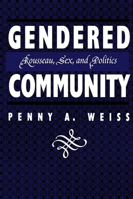 Gendered Community: Rousseau, Sex, and Politics - Weiss, Penny A