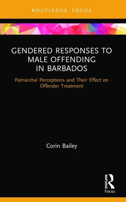 Gendered Responses to Male Offending in Barbados: Patriarchal Perceptions and Their Effect on Offender Treatment - Bailey, Corin