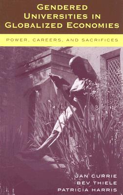 Gendered Universities in Globalized Economies: Power, Careers, and Sacrifices - Currie, Jan, and Thiele, Bev, and Harris, Patricia