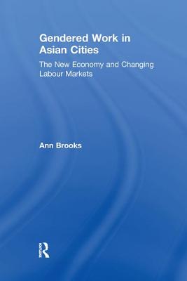 Gendered Work in Asian Cities: The New Economy and Changing Labour Markets - Brooks, Ann
