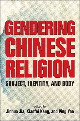 Gendering Chinese Religion: Subject, Identity, and Body - Jia, Jinhua (Editor), and Kang, Xiaofei, Professor (Editor), and Yao, Ping (Editor)