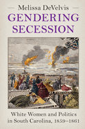 Gendering Secession: White Women and Politics in South Carolina, 1859-1861