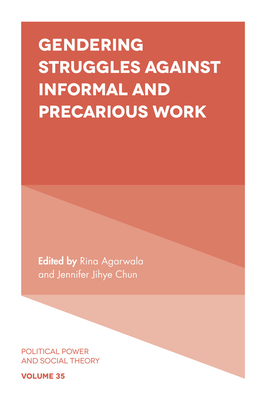 Gendering Struggles Against Informal and Precarious Work - Agarwala, Rina (Editor), and Chun, Jennifer Jihye (Editor)