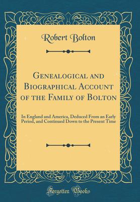 Genealogical and Biographical Account of the Family of Bolton: In England and America, Deduced from an Early Period, and Continued Down to the Present Time (Classic Reprint) - Bolton, Robert