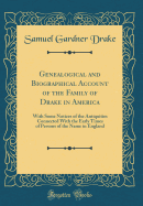 Genealogical and Biographical Account of the Family of Drake in America: With Some Notices of the Antiquities Connected with the Early Times of Persons of the Name in England (Classic Reprint)