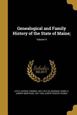 Genealogical and Family History of the State of Maine;; Volume 4 - Little, George Thomas 1857-1915 (Creator), and Burrage, Henry S (Henry Sweetser) 1837 (Creator), and Stubbs, Albert Roscoe