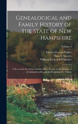 Genealogical and Family History of the State of New Hampshire: A Record of the Achievements of Her People in the Making of a Commonwealth and the Founding of a Nation; Volume 4 - Whitcher, William Frederick, and Stearns, Ezra S, and Parker, Edward Everett