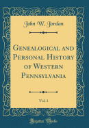 Genealogical and Personal History of Western Pennsylvania, Vol. 1 (Classic Reprint)