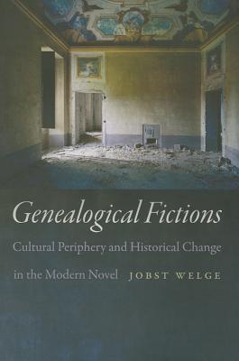 Genealogical Fictions: Cultural Periphery and Historical Change in the Modern Novel - Welge, Jobst