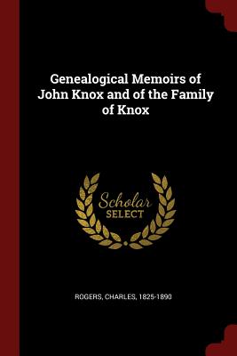 Genealogical Memoirs of John Knox and of the Family of Knox - Rogers, Charles