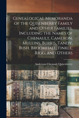 Genealogical Memoranda of the Quisenberry Family and Other Families, Including the Names of Chenault, Cameron, Mullins, Burris, Tandy, Bush, Broomhall, Finkle, Rigg, and Others - Quisenberry, Anderson Chenault 1850- (Creator)