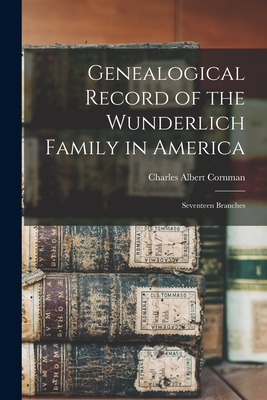 Genealogical Record of the Wunderlich Family in America: Seventeen Branches - Cornman, Charles Albert 1843-