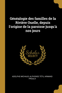 Genealogie Des Familles de La Riviere Ouelle, Depuis L'Origine de La Paroisse Jusqu'a Nos Jours