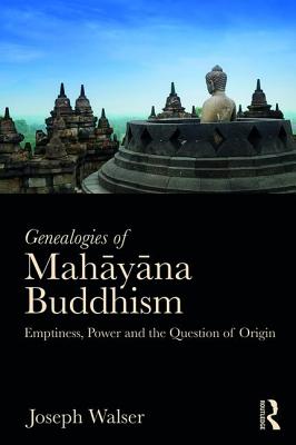 Genealogies of Mah y na Buddhism: Emptiness, Power and the question of Origin - Walser, Joseph G