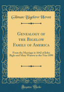 Genealogy of the Bigelow Family of America: From the Marriage in 1642 of John Biglo and Mary Warren to the Year 1890 (Classic Reprint)