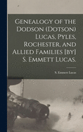 Genealogy of the Dodson (Dotson) Lucas, Pyles, Rochester, and Allied Families [by] S. Emmett Lucas.