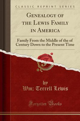 Genealogy of the Lewis Family in America: Family from the Middle of the of Century Down to the Present Time (Classic Reprint) - Lewis, William Terrell