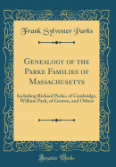 Genealogy of the Parke Families of Massachusetts: Including Richard Parke, of Cambridge, William Park, of Groton, and Others (Classic Reprint)