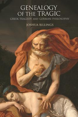 Genealogy of the Tragic: Greek Tragedy and German Philosophy - Billings, Joshua