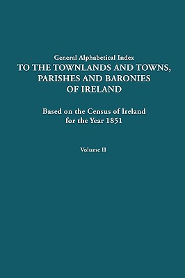 General Alphabetical Index to the Townlands and Towns, Parishes and Baronies of Ireland for the Year 1851. Volume II - Ireland