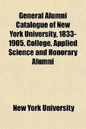 General Alumni Catalogue of New York University, 1833-1905: College, Applied Science and Honorary Alumni (Classic Reprint)