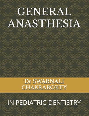 General Anasthesia: In Pediatric Dentistry - Chakraborty, Swarnali, Dr., and Dwivedi, Swati, Dr., and Upadhyay, Vinod, Dr.