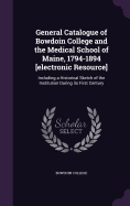 General Catalogue of Bowdoin College and the Medical School of Maine, 1794-1894 [electronic Resource]: Including a Historical Sketch of the Institution During its First Century