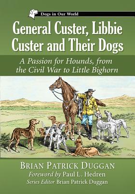 General Custer, Libbie Custer and Their Dogs: A Passion for Hounds, from the Civil War to Little Bighorn - Duggan, Brian Patrick