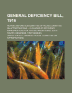 General Deficiency Bill, 1916: Hearing Before Subcommittee of House Committee on Appropriations Consisting of Messrs. John J. Fitzgerald (Chairman), John J. Eagan, Thomas Upton Sisson, Joseph G. Cannon, and William S. Vare, in Charge of Deficiency Appropr