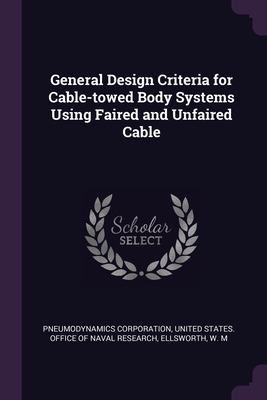 General Design Criteria for Cable-towed Body Systems Using Faired and Unfaired Cable - Corporation, Pneumodynamics, and United States Office of Naval Research (Creator), and Ellsworth, W M