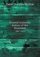 General Economic History of the Dominion 1867-1912 - Skelton, Oscar Douglas