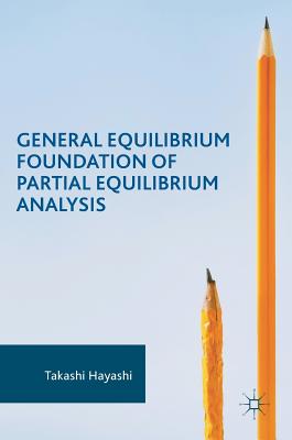 General Equilibrium Foundation of Partial Equilibrium Analysis - Hayashi, Takashi