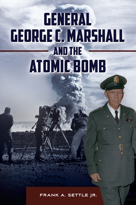 General George C. Marshall and the Atomic Bomb - Strong, Robert (Afterword by), and Jr., Frank A. Settle, and Norris, Robert (Foreword by)