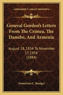 General Gordon's Letters From The Crimea, The Danube, And Armenia: August 18, 1834 To November 17, 1858 (1884)