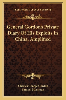 General Gordon's Private Diary Of His Exploits In China, Amplified - Gordon, Charles George, and Mossman, Samuel